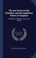 The war Powers of the President, and the Legislative Powers of Congress: In Relation to Rebellion, Treason and Slavery