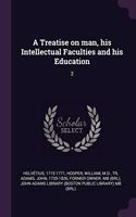 Treatise on man, his Intellectual Faculties and his Education