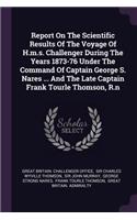 Report On The Scientific Results Of The Voyage Of H.m.s. Challenger During The Years 1873-76 Under The Command Of Captain George S. Nares ... And The Late Captain Frank Tourle Thomson, R.n