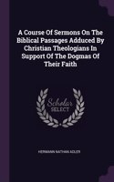 Course Of Sermons On The Biblical Passages Adduced By Christian Theologians In Support Of The Dogmas Of Their Faith