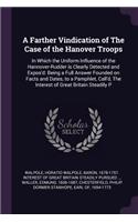 A Farther Vindication of the Case of the Hanover Troops: In Which the Uniform Influence of the Hannover-Rudder is Clearly Detected and Expos'd: Being a Full Answer Founded on Facts and Dates, to a Pamphlet