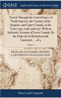 Travels Through the United States of North America, the Country of the Iroquois, and Upper Canada, in the Years 1795, 1796, and 1797; With an Authentic Account of Lower Canada. by the Duke de la Rochefoucault Liancourt. ... of 4; Volume 2