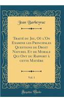 Traité Du Jeu, Où l'On Examine Les Principales Questions de Droit Naturel Et de Morale Qui Ont Du Rapport À Cette Matière, Vol. 1 (Classic Reprint)