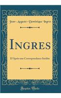 Ingres: D'AprÃ¨s Une Correspondance InÃ©dite (Classic Reprint)