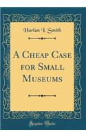 A Cheap Case for Small Museums (Classic Reprint)