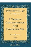 P. Terentii Carthaginiensis Afri Comoediae Sex, Vol. 2 (Classic Reprint)
