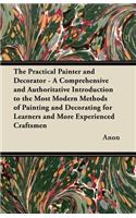 The Practical Painter and Decorator - A Comprehensive and Authoritative Introduction to the Most Modern Methods of Painting and Decorating for Learners and More Experienced Craftsmen