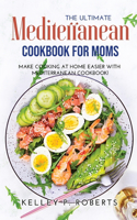 The Ultimate Mediterranean Cookbook for Moms: Make Cooking at Home Easier with Mediterranean Cookbook