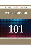 Web Server 101 Success Secrets - 101 Most Asked Questions on Web Server - What You Need to Know