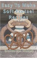 Easy To Make Soft Pretzel Recipes: (English)