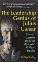 The Leadership Genius of Julius Caesar: Modern Lessons from the Man Who Built an Empire