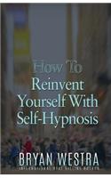 How To Reinvent Yourself With Self-Hypnosis