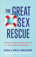 Great Sex Rescue: The Lies You've Been Taught and How to Recover What God Intended