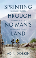 SPRINTING THROUGH NO MANS LAND: Endurance, Tragedy, and Rebirth in the 1919 Tour de France