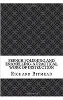 French Polishing and Enamelling: A Practical Work of Instruction