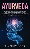 Ayurveda: Los secretos de la curación hindú a través de la dieta ayurvédica, la meditación y la aromaterapia junto con una guía para entender los Yoga Sutras 