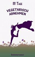 111 Tage Vegetarisch abnehmen Ernährungstagebuch: Abnehmtagebuch zum Ausfüllen - Für alle Ernährungsformen geeignet - Mit Motivationssprüchen - Vorher- Nachhervergleich - Habit-Tracker für Schlaf un