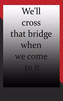 We'll cross that bridge when we come to it