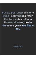 2 Peter 3: 8 Notebook: But do not forget this one thing, dear friends: With the Lord a day is like a thousand years, and a thousand years are like a day.: 2 Pe