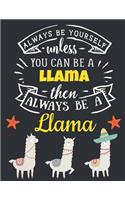 Always Be Yourself Unless You Can Be a Llama Then Always Be a Llama: Pretty Llama Gift for Women: Cute Motivational Llama Notebook For Girls to Write In - Funny Large Blank Lined Alpaca Notebook - Beautiful Mexican So