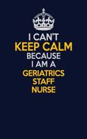 I Can't Keep Calm Because I Am A Geriatrics staff nurse: Career journal, notebook and writing journal for encouraging men, women and kids. A framework for building your career.