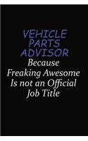 Vehicle Parts Advisor Because Freaking Awesome Is Not An Official Job Title: Career journal, notebook and writing journal for encouraging men, women and kids. A framework for building your career.