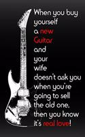 When you buy a new Guitar and your wife doesn't ask you when you're going to sell the old one, then you know it's real love