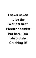 I Never Asked To Be The World's Best Electrochemist But Here I Am Absolutely Crushing It: Funny Electrochemist Notebook, Electrochemistry Scientist Journal Gift, Diary, Doodle Gift or Notebook - 6 x 9 Compact Size, 109 Blank Lined Pages