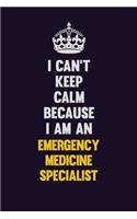 I can't Keep Calm Because I Am An Emergency medicine specialist: Motivational and inspirational career blank lined gift notebook with matte finish