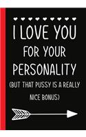 I love you for your personality(but that pussy is a really nice bonus): Notebook Journal, Hilarious Funny Gift For Him / Her for Valentines Day Christmas Or Any Occasion