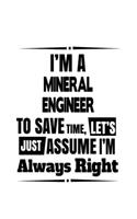 I'm A Mineral Engineer To Save Time, Let's Assume That I'm Always Right: New Mineral Engineer Notebook, Journal Gift, Diary, Doodle Gift or Notebook - 6 x 9 Compact Size- 109 Blank Lined Pages