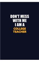 Don't Mess With Me I Am A college teacher: Career journal, notebook and writing journal for encouraging men, women and kids. A framework for building your career.