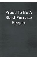 Proud To Be A Blast Furnace Keeper: Lined Notebook For Men, Women And Co Workers