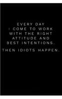 Every Day I Come to Work with the Right Attitude and Best Intentions Then Idiots Happen