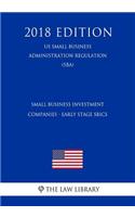 Small Business Investment Companies - Early Stage Sbics (Us Small Business Administration Regulation) (Sba) (2018 Edition)