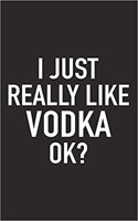 I Just Really Like Vodka Ok?: A 6x9 Inch Matte Softcover Journal Notebook with 120 Blank Lined Pages and a Funny Sarcastic Cover Slogan