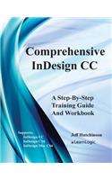 Comprehensive Indesign CC - A Step-By-Step Training Guide and Workbook: Supports Indesign CC, Cs6 and Mac Cs6