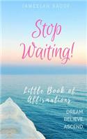 Stop Waiting! Little Book of Affirmations