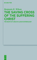 The Saving Cross of the Suffering Christ: The Death of Jesus in Lukan Soteriology(223 Beihefte zur Zeitschrift fur die Neutestamentliche Wissenschaft)