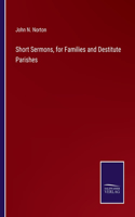 Short Sermons, for Families and Destitute Parishes