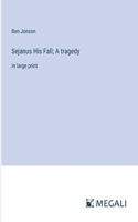 Sejanus His Fall; A tragedy: in large print