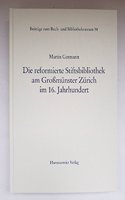 Die Reformierte Stiftsbibliothek Am Grossmunster Zurich Im 16. Jahrhundert Und Die Anfange Der Neuzeitlichen Bibliographie