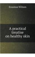 A Practical Treatise on Healthy Skin