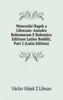 Wenceslai Hagek a Liboczan: Annales Bohemorum E Bohemica Editione Latine Redditi, Part 2 (Latin Edition)