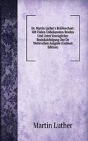 Dr. Martin Luther's Briefwechsel: Mit Vielen Unbekannten Briefen Und Unter Vorzuglicher Berucksichtigung Der De Wette'schen Ausgabe (German Edition)