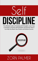 Self-Discipline: The Ultimate Guide to Practicing Self-Discipline, Learn How to Develop Consistent Self-Discipline and Discover How It Can Help You Reach Your Dreams