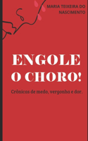 Engole o Choro!: Crônicas de medo, vergonha e dor.