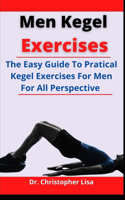 Men Kegel Exercises: The Easy Guide To Pratical Kegel Exercise For Men On All Perspective