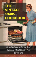 The Vintage 1940s Cookbook: How To Cook A Tasty And Original Meal Like In The 1940s Era: How To Make Thrifty Wartime Dishes