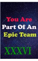 You Are Part Of An Epic Team XXXVI